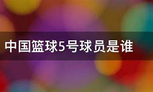 中国篮球国家队5号队员-中国篮球5号球员是谁