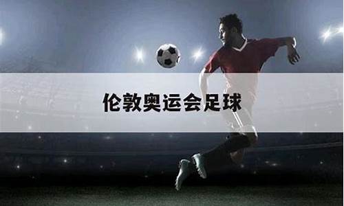 12伦敦奥运会足球-伦敦奥运会表