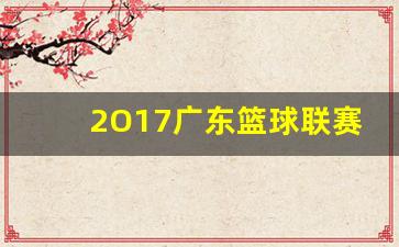 2O17广东篮球联赛-广东男篮2017 2018赛程