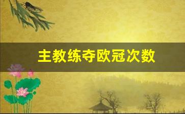 主教练夺欧冠次数多少-主教练夺欧冠次数