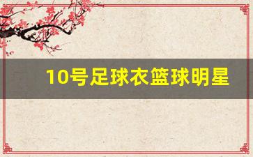 十号球衣足球-10号足球衣篮球明星