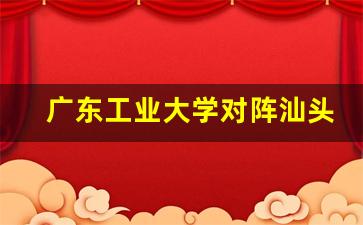 广州工业大学和汕头大学哪个好-广东工业大学对阵汕头大学