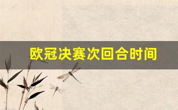 欧冠决赛次回合时间-欧冠决赛的比赛时间