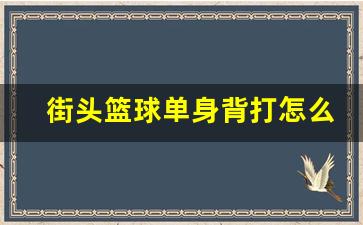 街头篮球单身背打怎么用-街头篮球单挑规则