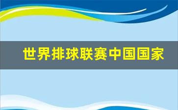 世界排球联赛中国队出线形势-世界排球联赛中国国家一队