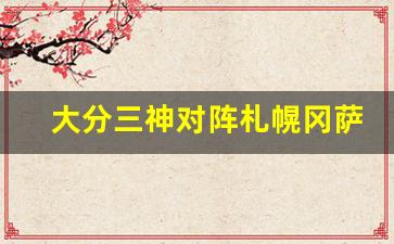 大分三神对阵札幌冈萨多-大分三神对大阪樱花比分预测