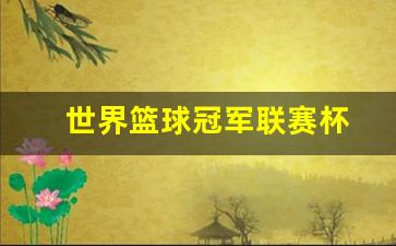 世界篮球冠军联赛杯-世界篮球联赛2021