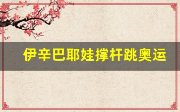 撑杆跳女王伊辛巴耶娃生平-伊辛巴耶娃撑杆跳奥运会