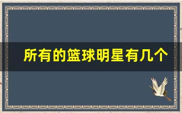 篮球明星有多少个-所有的篮球明星有几个