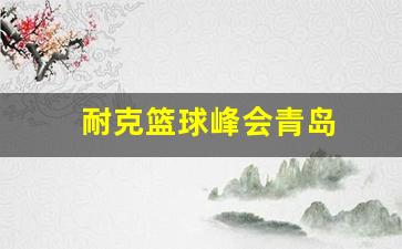 耐克青岛专卖店地址-耐克篮球峰会青岛
