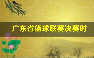 广东省篮球联赛赛程总决赛-广东省篮球联赛决赛时间