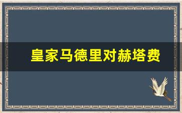 皇家马德里对手-皇家马德里对赫塔费
