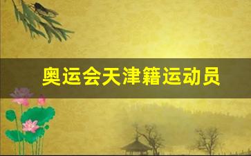 天津籍奥运冠军-奥运会天津籍运动员