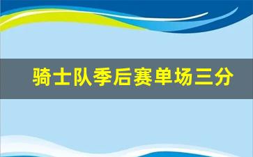 骑士队季后赛单场三分记录-骑士队季后赛战绩