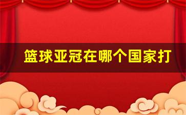 篮球亚冠在哪个国家打-亚冠篮球历届冠军列表